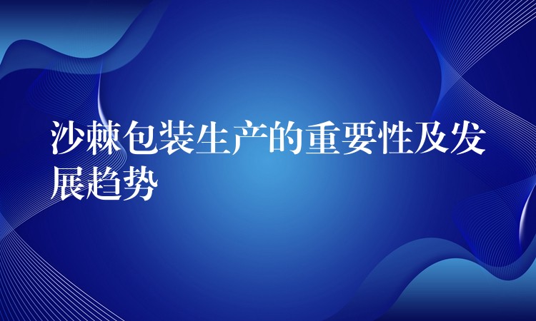 沙棘包裝生產的重要性及發展趨勢