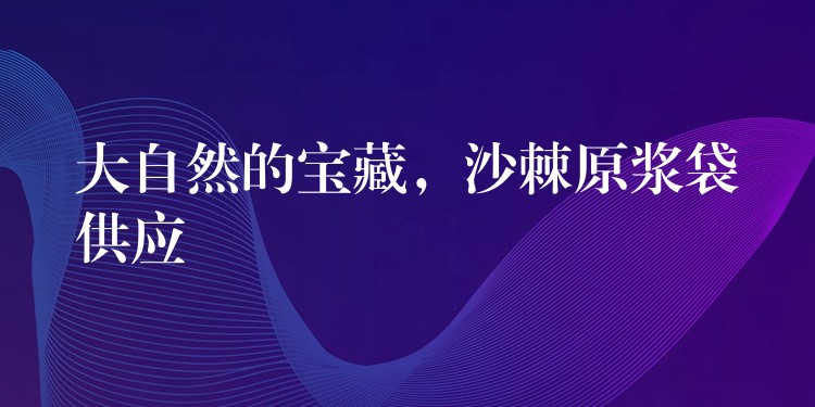 大自然的寶藏，沙棘原漿袋供應