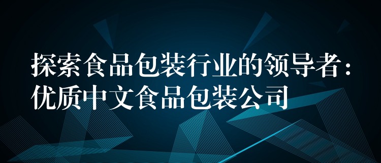 探索食品包裝行業的領導者：優質中文食品包裝公司