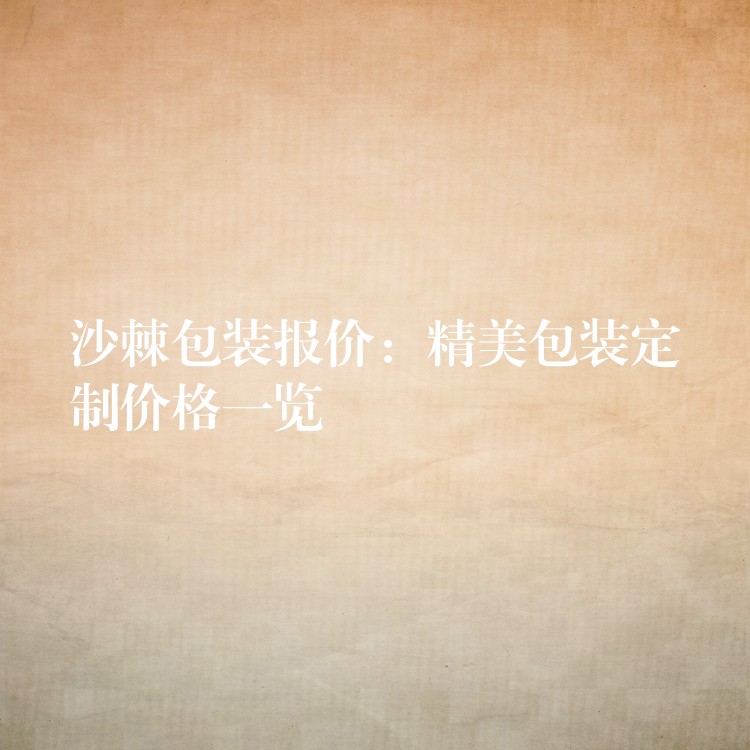 沙棘包裝報(bào)價(jià)：精美包裝定制價(jià)格一覽