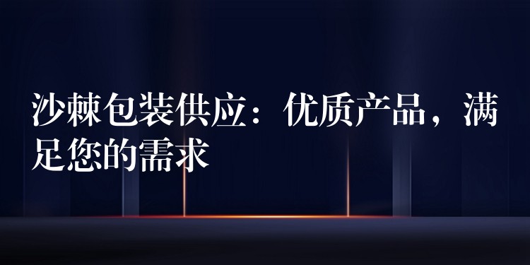 沙棘包裝供應:優質產品,滿足您的需求 沙棘包裝供應:優質產品,滿足您的需求
