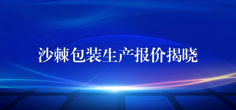 沙棘包裝生產報價揭曉