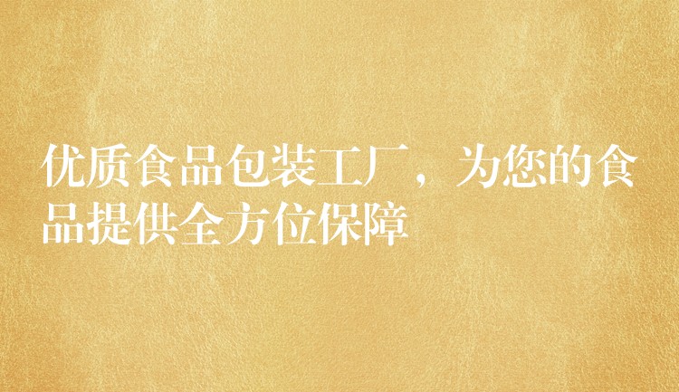 優質食品包裝工廠,為您的食品提供全方位保障 優質食品包裝工廠,為您的食品提供全方位保障