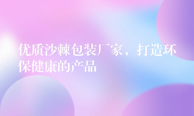 優質沙棘包裝廠家，打造環保健康的產品