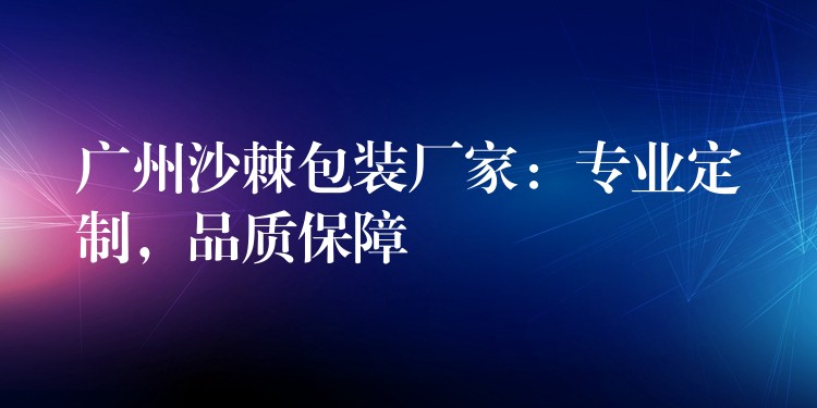 廣州沙棘包裝廠家：專業定制，品質保障