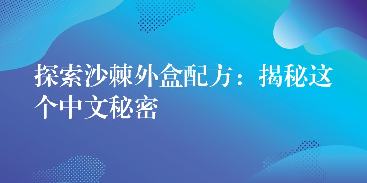 探索沙棘外盒配方：揭秘這個中文秘密