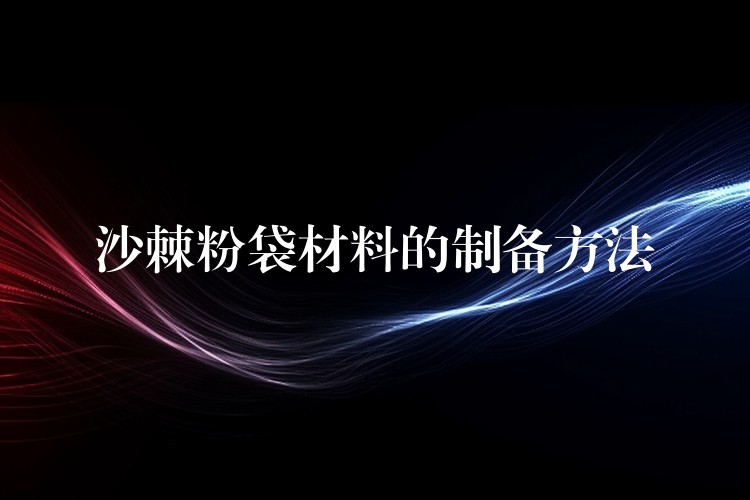 沙棘粉袋材料的制備方法