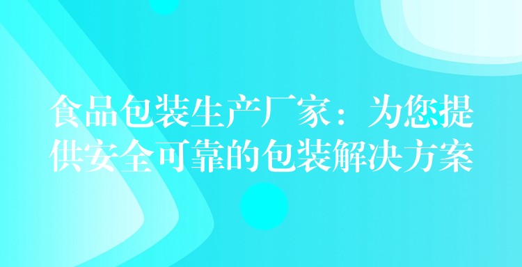 食品包裝生產廠家:為您提供安全可靠的包裝解決方案 食品包裝生產廠家:為您提供安全可靠的包裝解決方案