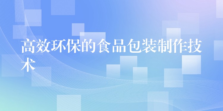 高效環保的食品包裝制作技術