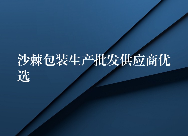 沙棘包裝生產(chǎn)批發(fā)供應(yīng)商優(yōu)選 沙棘包裝生產(chǎn)批發(fā)供應(yīng)商優(yōu)選