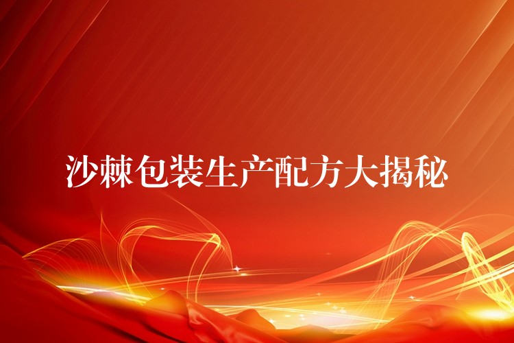 沙棘包裝生產配方大揭秘 沙棘包裝生產配方大揭秘