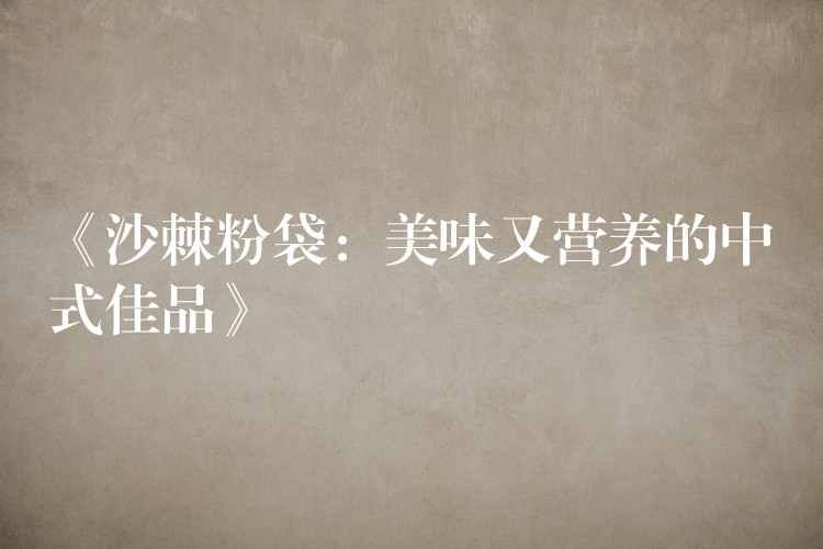 《沙棘粉袋：美味又營養的中式佳品》