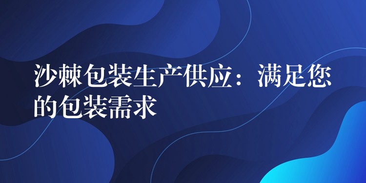 沙棘包裝生產供應:滿足您的包裝需求 沙棘包裝生產供應:滿足您的包裝需求