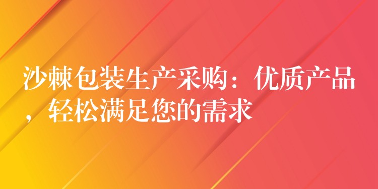 沙棘包裝生產采購：優質產品，輕松滿足您的需求
