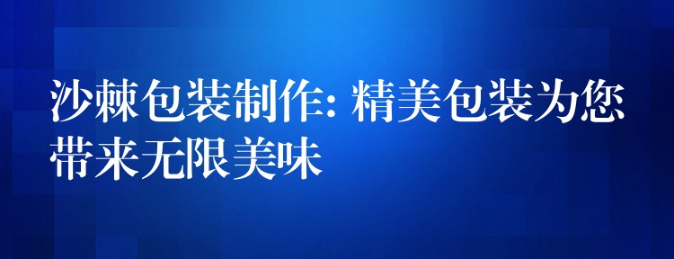 沙棘包裝制作: 精美包裝為您帶來無限美味 沙棘包裝制作: 精美包裝為您帶來無限美味