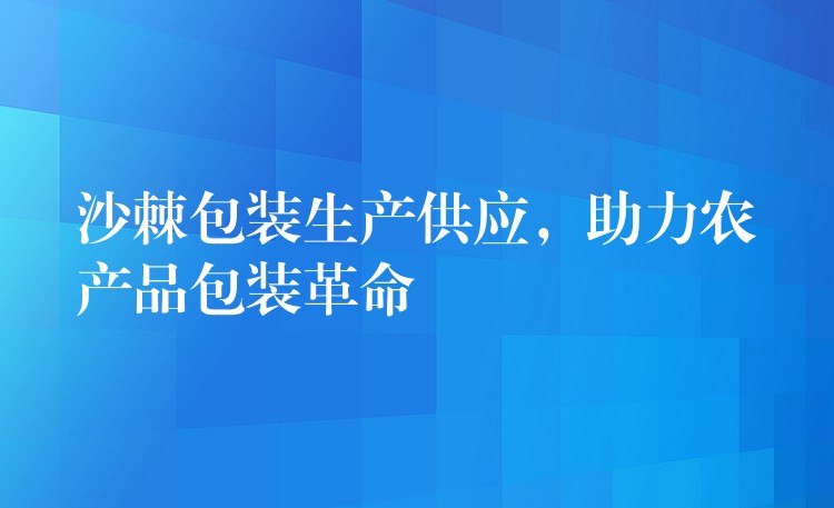 沙棘包裝生產供應，助力農產品包裝革命