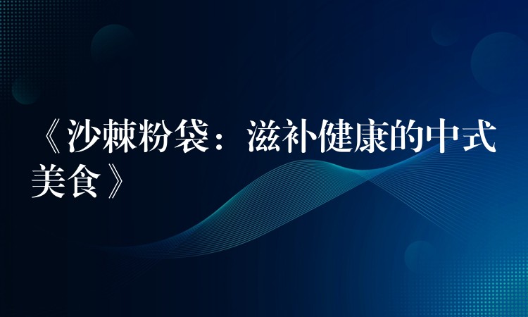 《沙棘粉袋：滋補健康的中式美食》