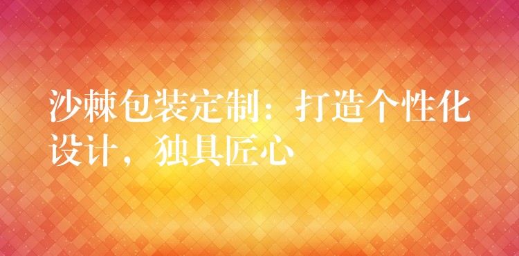 沙棘包裝定制：打造個性化設計，獨具匠心