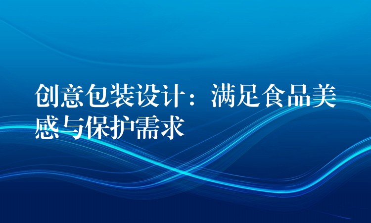 創意包裝設計：滿足食品美感與保護需求