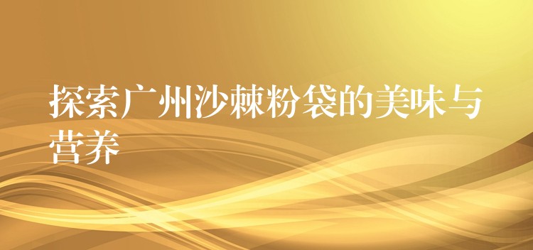 探索廣州沙棘粉袋的美味與營養