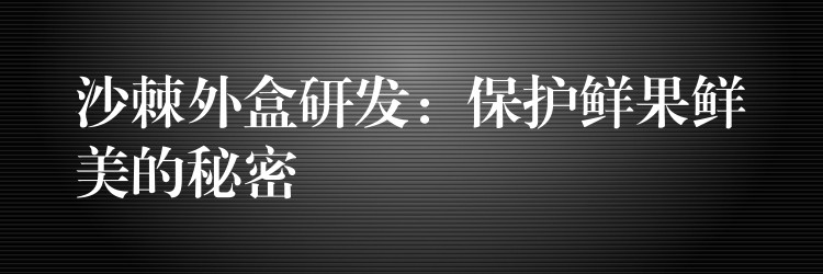 沙棘外盒研發：保護鮮果鮮美的秘密