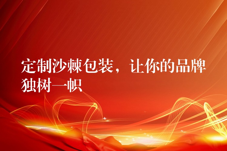 定制沙棘包裝，讓你的品牌獨樹一幟