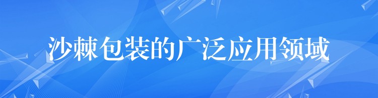 沙棘包裝的廣泛應用領域 沙棘包裝的廣泛應用領域