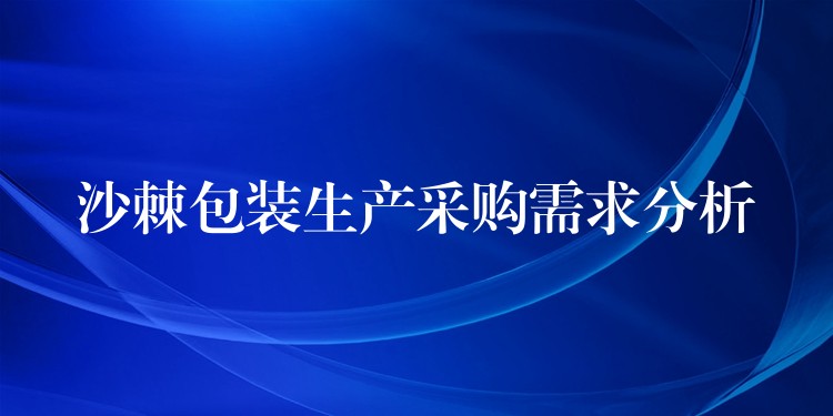 沙棘包裝生產采購需求分析