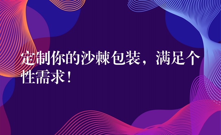 定制你的沙棘包裝，滿足個性需求！
