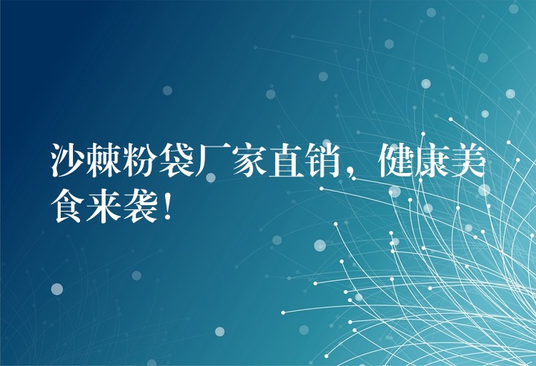 沙棘粉袋廠家直銷，健康美食來襲！