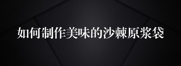 如何制作美味的沙棘原漿袋