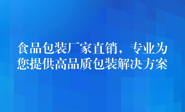 食品包裝廠家直銷,專業為您提供高品質包裝解決方案 食品包裝廠家直銷,專業為您提供高品質包裝解決方案