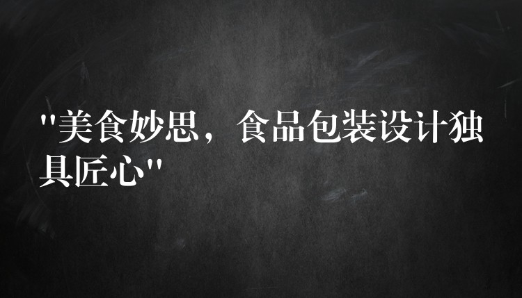 “美食妙思，食品包裝設計獨具匠心”