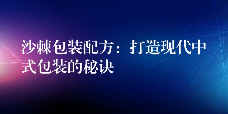 沙棘包裝配方:打造現代中式包裝的秘訣 沙棘包裝配方:打造現代中式包裝的秘訣