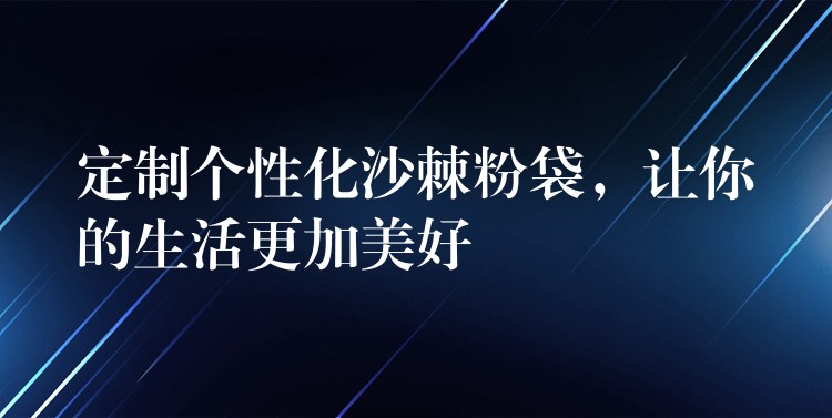 定制個性化沙棘粉袋，讓你的生活更加美好