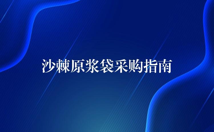 沙棘原漿袋采購指南 沙棘原漿袋采購指南