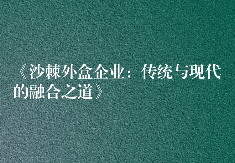《沙棘外盒企業：傳統與現代的融合之道》