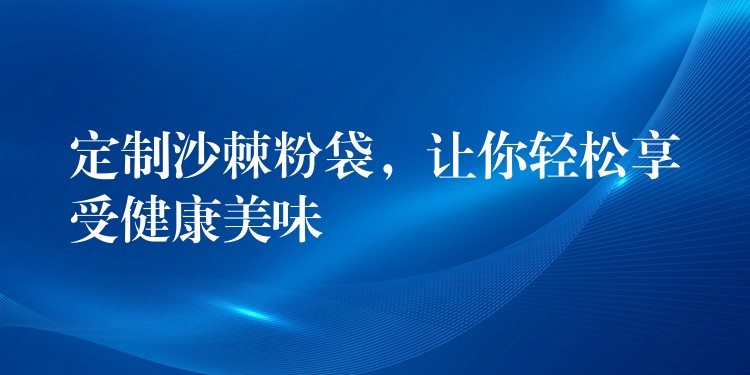 定制沙棘粉袋,讓你輕松享受健康美味 定制沙棘粉袋,讓你輕松享受健康美味