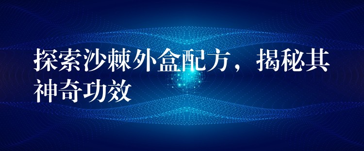 探索沙棘外盒配方，揭秘其神奇功效