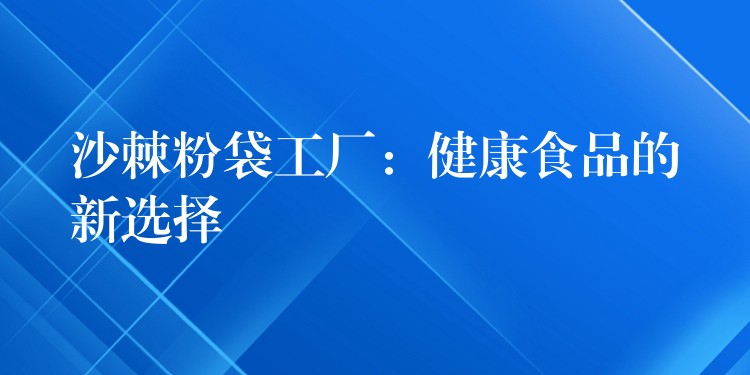 沙棘粉袋工廠:健康食品的新選擇 沙棘粉袋工廠:健康食品的新選擇