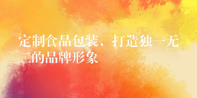 定制食品包裝，打造獨(dú)一無二的品牌形象