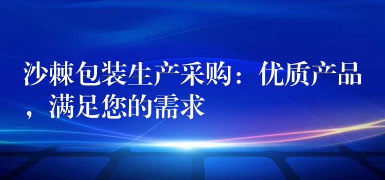 沙棘包裝生產采購:優質產品,滿足您的需求 沙棘包裝生產采購:優質產品,滿足您的需求