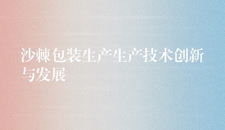 沙棘包裝生產生產技術創新與發展