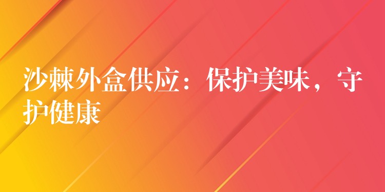 沙棘外盒供應:保護美味,守護健康 沙棘外盒供應:保護美味,守護健康