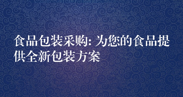 食品包裝采購: 為您的食品提供全新包裝方案