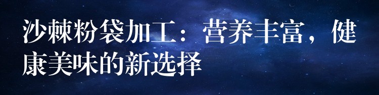 沙棘粉袋加工:營養(yǎng)豐富,健康美味的新選擇 沙棘粉袋加工:營養(yǎng)豐富,健康美味的新選擇
