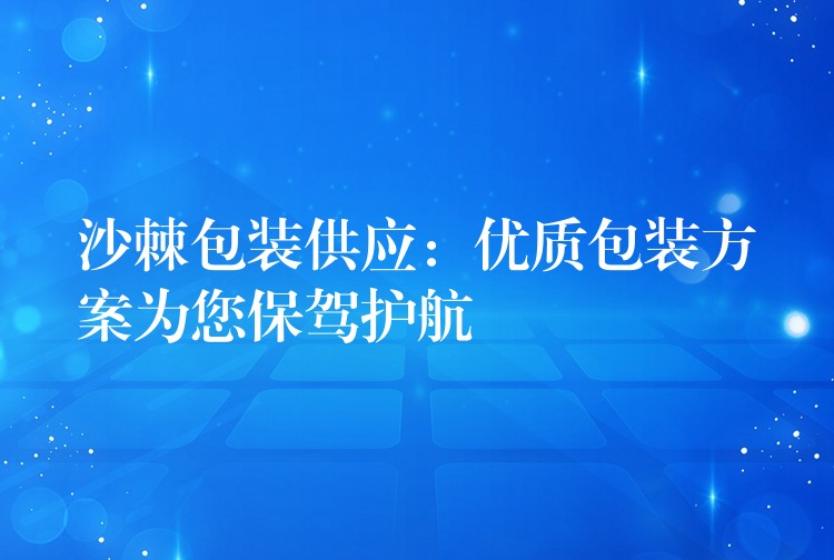 沙棘包裝供應(yīng):優(yōu)質(zhì)包裝方案為您保駕護(hù)航 沙棘包裝供應(yīng):優(yōu)質(zhì)包裝方案為您保駕護(hù)航
