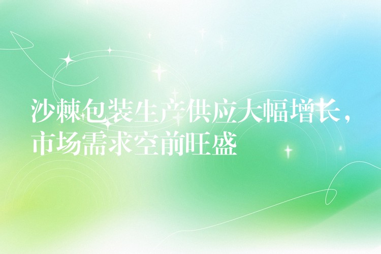 沙棘包裝生產供應大幅增長,市場需求空前旺盛 沙棘包裝生產供應大幅增長,市場需求空前旺盛