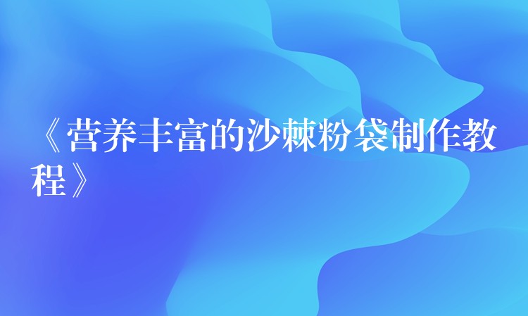 《營養豐富的沙棘粉袋制作教程》