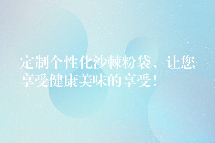 定制個性化沙棘粉袋，讓您享受健康美味的享受！